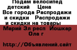 Подам велосипед детский. › Цена ­ 700 - Все города Распродажи и скидки » Распродажи и скидки на товары   . Марий Эл респ.,Йошкар-Ола г.